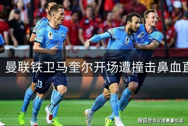 曼联铁卫马奎尔开场遭撞击鼻血直流 带伤坚持全场