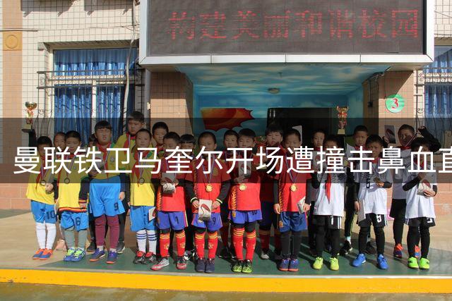 曼联铁卫马奎尔开场遭撞击鼻血直流 带伤坚持全场