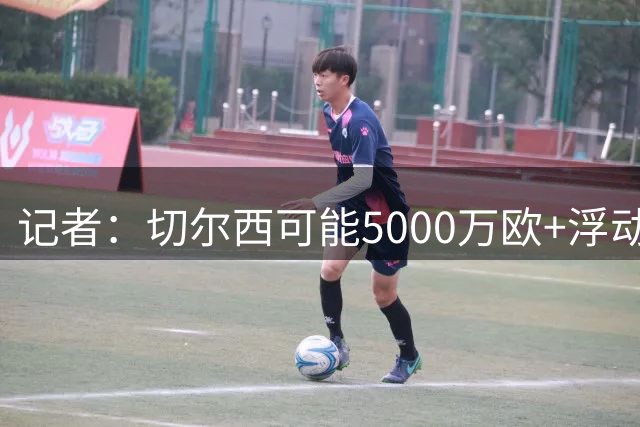 记者：切尔西可能5000万欧+浮动签摩纳哥中场卡马拉
