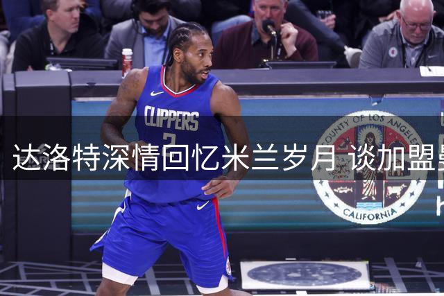 达洛特深情回忆米兰岁月 谈加盟曼联原委与未来目标