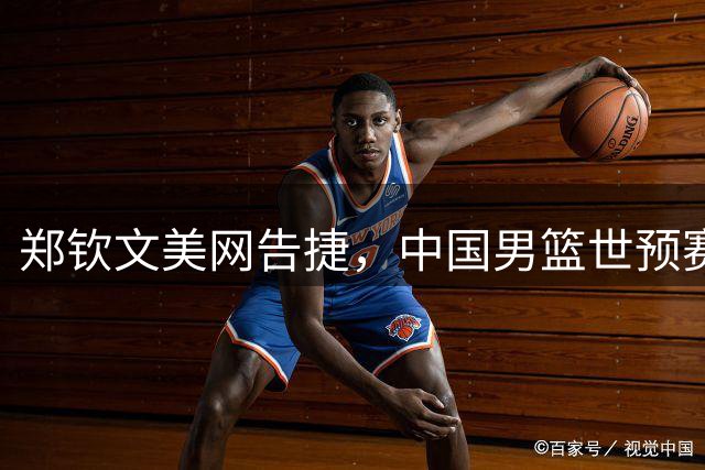 郑钦文美网告捷，中国男篮世预赛连胜