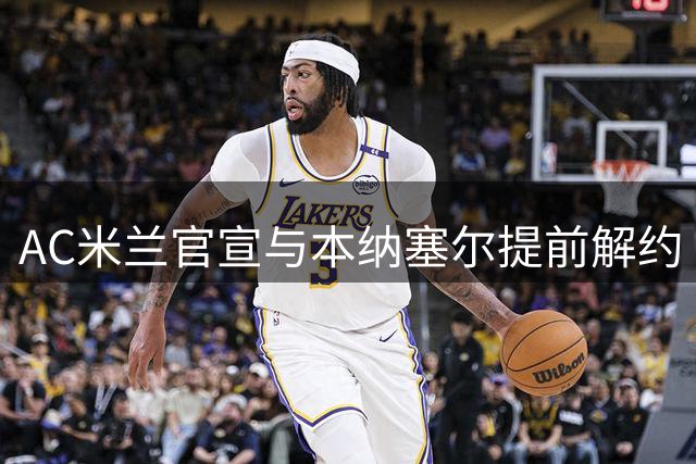 AC米兰官宣与本纳塞尔提前解约